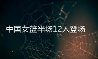 中国女篮半场12人登场10人轮换：篮板&助攻&抢断完胜印度尼西亚