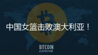 中国女篮击败澳大利亚！三个瑕疵必须要优化	，宫鲁鸣或淘汰这四人