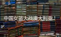 中国女篮大战澳大利亚！宫鲁鸣收三个消息	，不带李梦也能双杀对手