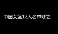 中国女篮12人名单呼之欲出
！李梦彻底无缘，宫鲁鸣还要淘汰4人