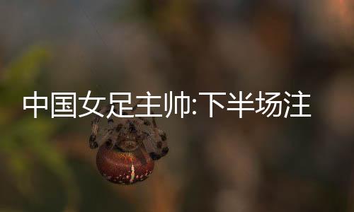 中国主帅我们太放松了