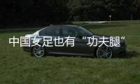 中国女足也有“功夫腿”！刘靖飞踹染黄
，前国脚
：蹬出去就是红牌