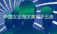中国女足淘汰赛对手五选一