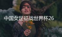 中国女足征战世界杯26人名单：上海二将落选