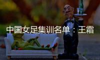 中国女足集训名单：王霜领衔王珊珊吴海燕