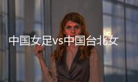 中国女足vs中国台北女足	：王霜、朱钰
、沈梦雨、霍悦欣首发