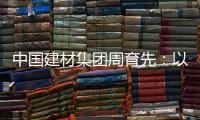 中国建材集团周育先�：以“六零”目标为引领 推动绿色转型