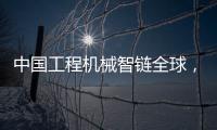 中国工程机械智链全球，产业协同共生共赢
