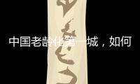 中国老龄化第一城�，如何养老