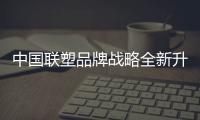 中国联塑品牌战略全新升级，彰显大国品牌力量