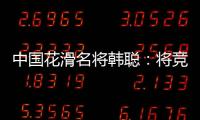 中国花滑名将韩聪：将竞选国际奥委会运动员委员会委员