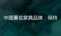 中国著名家具品牌：保持务实心态 以务实为准则