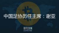 中国足协历任主席：谢亚龙入狱 李凤楼获主席接见