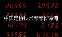 中国足协技术部部长谭海、规划部部长戚军被查