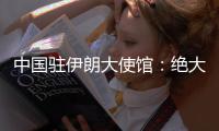 中国驻伊朗大使馆：绝大部分在伊中国公民平安撤出
