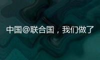 中国@联合国
，我们做了这些事