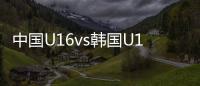 中国U16vs韩国U16
：邝兆镭	、万项首发，卢琦政	、梁仕宇出战