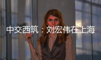 中交西筑
：刘宏伟在上海开展系列商务活动