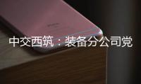 中交西筑

：装备分公司党委组织领导人员讲授政治纪律专题党课