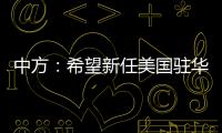中方	：希望新任美国驻华大使致力于促进中美友好合作