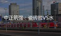 中正筑强：瓷砖胶VS水泥砂浆
，哪个才是贴瓷砖的最佳之选?