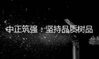 中正筑强	：坚持品质树品牌 锐意进取创佳绩