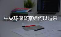中央环保督察组何以越来越刚�？“不客气”皆因“不争气”！
