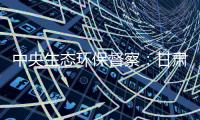 中央生态环保督察：甘肃张掖网红景点涉未批先建
、违规取水