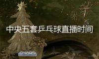 中央五套乒乓球直播时间表
�：7月9日CCTV5节目单 孙颖莎又是恶战	！