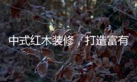 中式红木装修，打造富有古典情调的生活空间