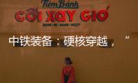 中铁装备：硬核穿越�，“蜀通号”破洞而出

！