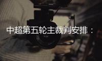 中超第五轮主裁判安排
：谭海执法恒大VS阿尔滨