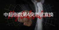 中超倒数第4突然官宣换帅！主教练转正仅半年，新帅本周走马上任