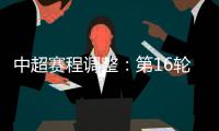 中超赛程调整：第16轮两场赛事调整时间