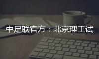 中足联官方：北京理工试图向裁判送礼，被罚款10万元+通报批评