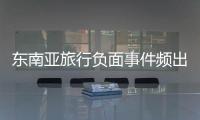 东南亚旅行负面事件频出�，安全基本盘瓦解？