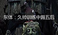 东体：久帅训练中踢五后卫
，但目前无法判断是摆532还是541