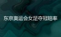 东京奥运会女足夺冠赔率�：中国女足仅排第9