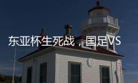 东亚杯生死战�，国足VS中国香港队，张玉宁冲首胜，新帅目标轰3