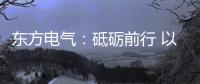 东方电气：砥砺前行 以创业精神铸大国重器
