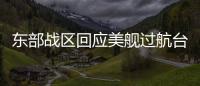 东部战区回应美舰过航台湾海峡：全程跟监警戒 依法有效处置