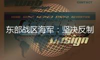 东部战区海军：坚决反制一切威胁挑衅