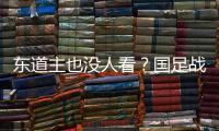 东道主也没人看？国足战韩国现场球迷寥寥