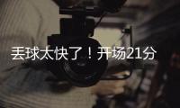 丢球太快了
！开场21分钟	，0