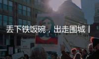丢下铁饭碗	
，出走围城丨记者手记