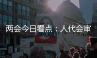 两会今日看点：人代会审议全国人大常委会工作报告等