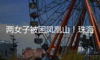 两女子被困凤凰山！珠海这条网红“心形”登山线路慎行→