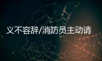 义不容辞/消防员主动请缨	：人民需要我们