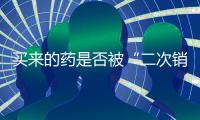 买来的药是否被“二次销售”过？两步查清