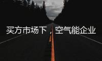 买方市场下
，空气能企业应研究消费者心理